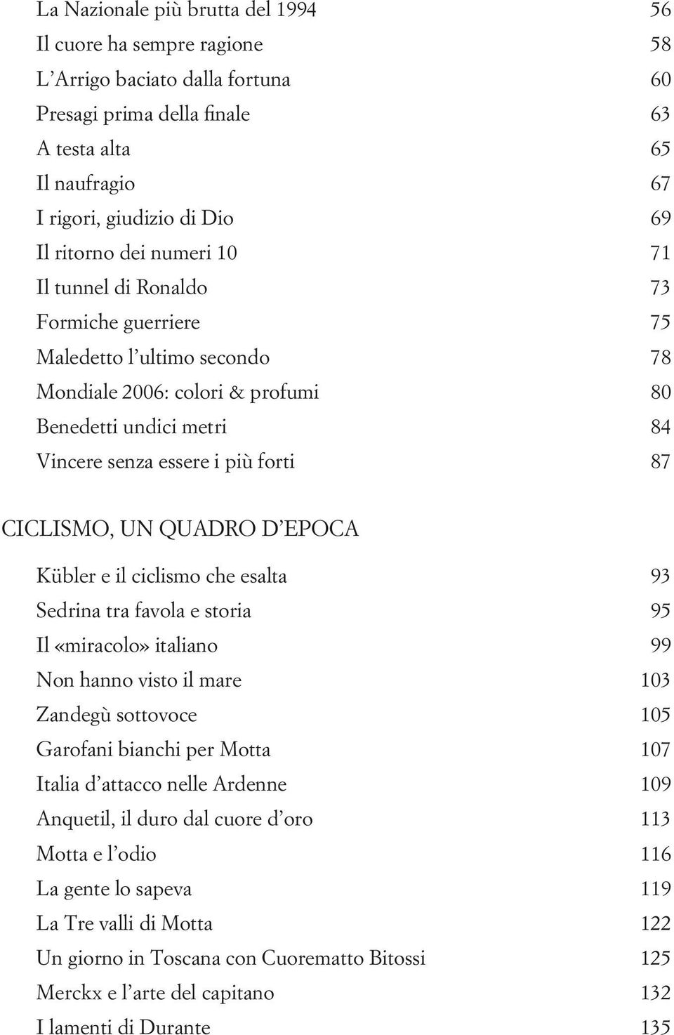 Ciclismo, un quadro d epoca Kübler e il ciclismo che esalta 93 Sedrina tra favola e storia 95 Il «miracolo» italiano 99 Non hanno visto il mare 103 Zandegù sottovoce 105 Garofani bianchi per Motta