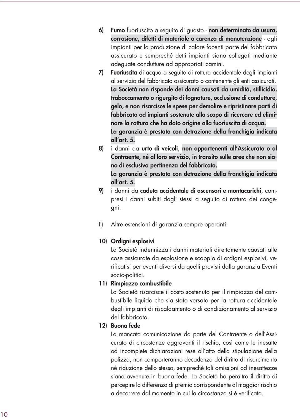 7) Fuoriuscita di acqua a seguito di rottura accidentale degli impianti al servizio del fabbricato assicurato o contenente gli enti assicurati.