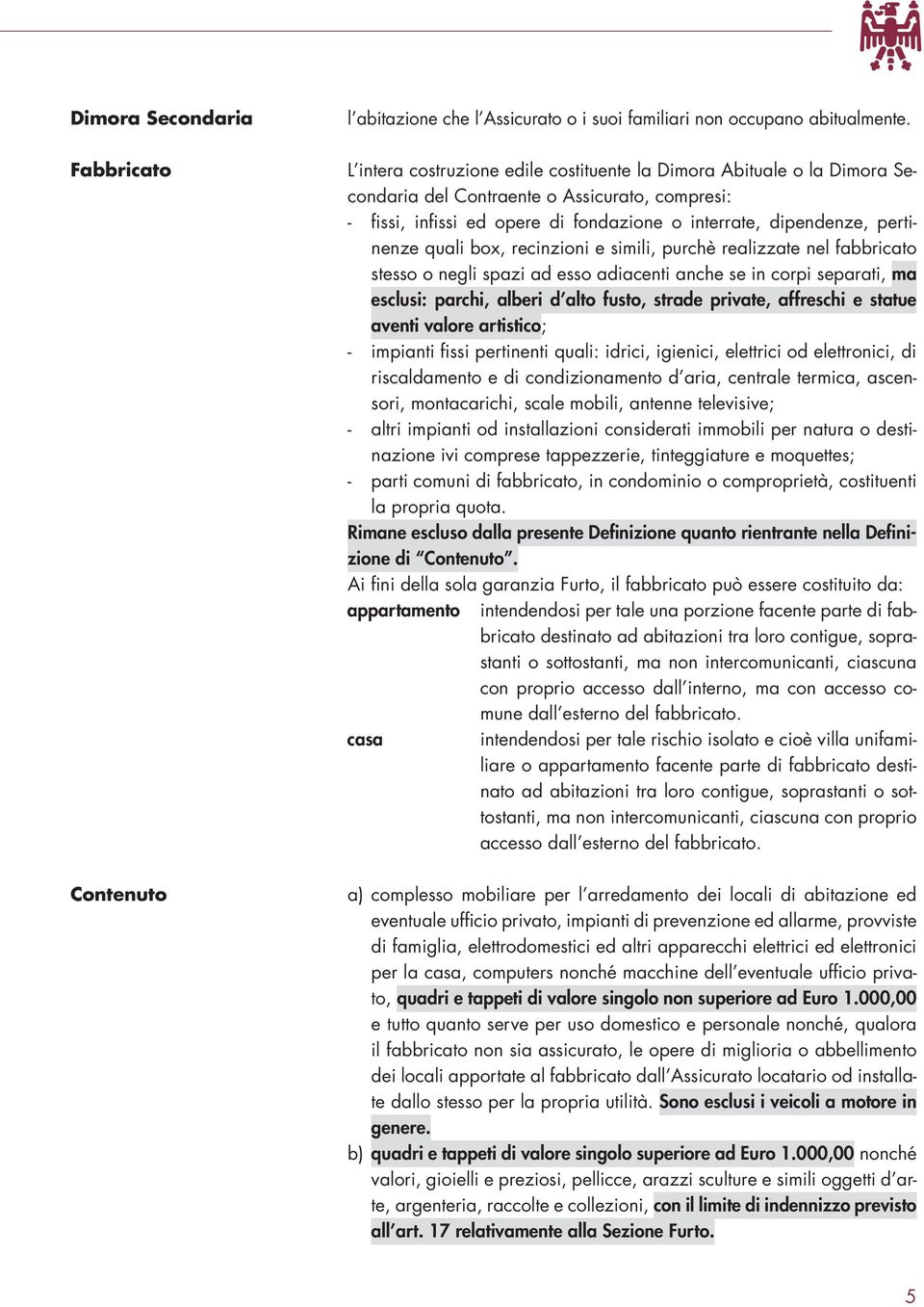 quali box, recinzioni e simili, purchè realizzate nel fabbricato stesso o negli spazi ad esso adiacenti anche se in corpi separati, ma esclusi: parchi, alberi d alto fusto, strade private, affreschi