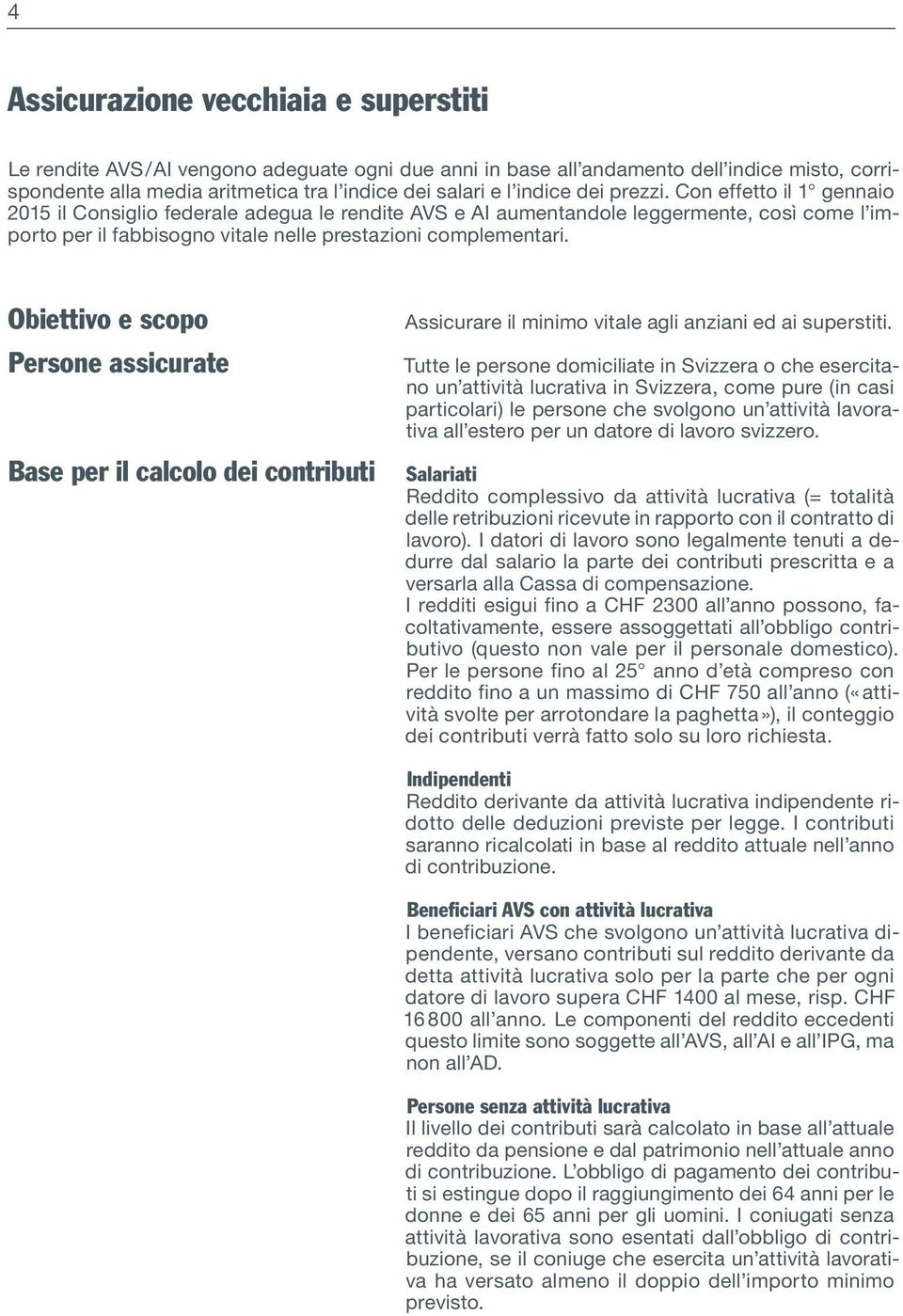 Con effetto il 1 gennaio 2015 il Consiglio federale adegua le rendite AVS e AI aumentandole leggermente, così come l importo per il fabbisogno vitale nelle prestazioni complementari.