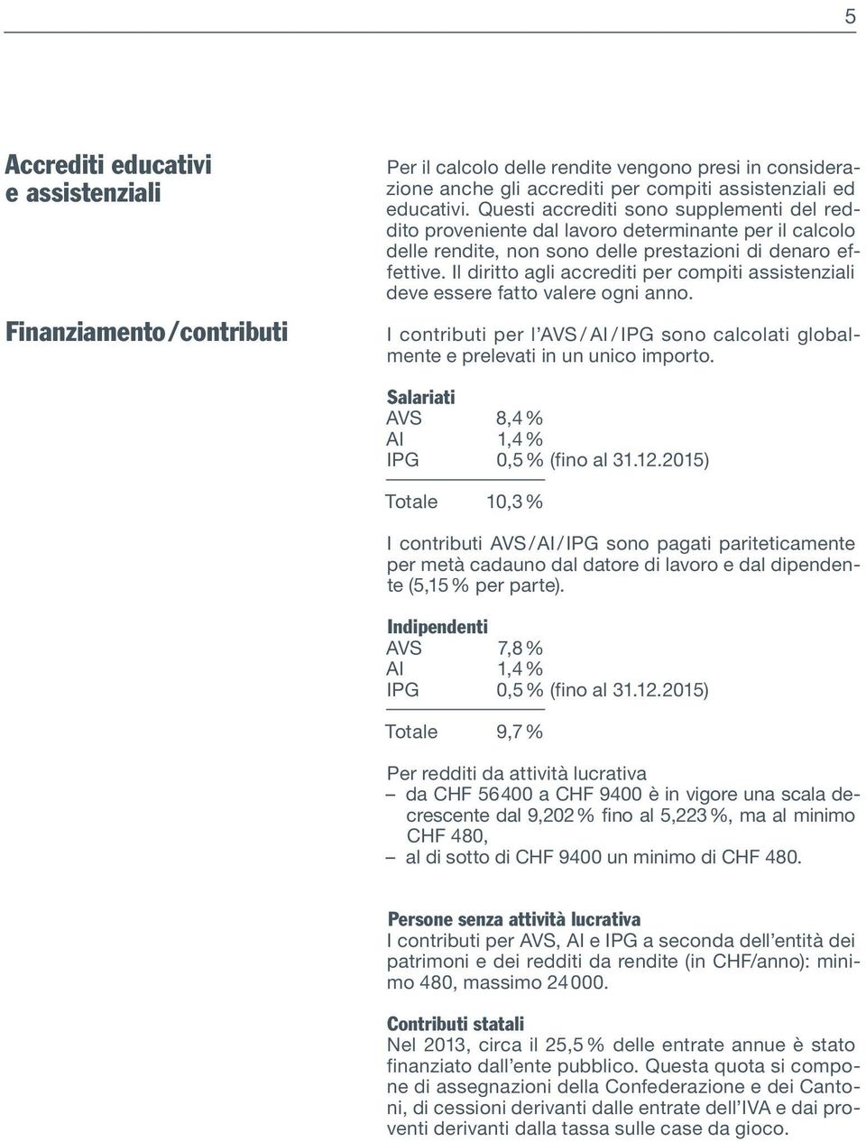 Il diritto agli accrediti per compiti assistenziali deve essere fatto valere ogni anno. I contributi per l AVS / AI / IPG sono calcolati globalmente e prelevati in un unico importo.