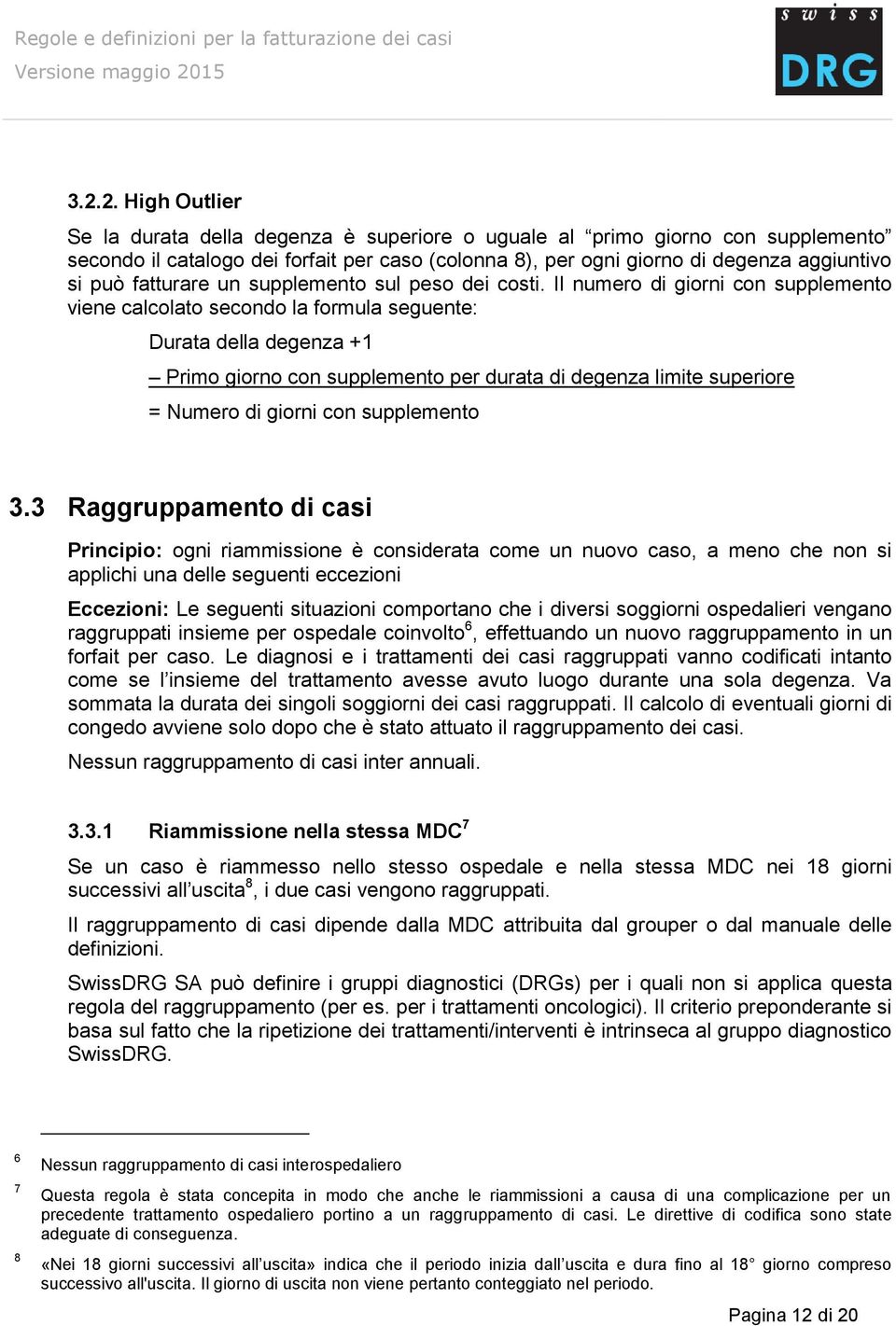 Il numero di giorni con supplemento viene calcolato secondo la formula seguente: Durata della degenza +1 Primo giorno con supplemento per durata di degenza limite superiore = Numero di giorni con