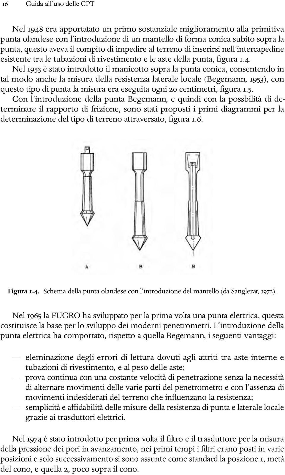 Nel 1953 è stato introdotto il manicotto sopra la punta conica, consentendo in tal modo anche la misura della resistenza laterale locale (Begemann, 1953), con questo tipo di punta la misura era