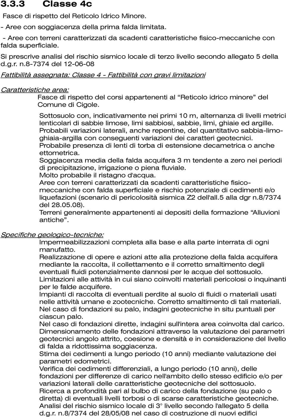 8-7374 del 12-06-08 Fattibilità assegnata: Classe 4 - Fattibilità con gravi limitazioni Caratteristiche area: Fasce di rispetto del corsi appartenenti al Reticolo idrico minore del Comune di Cigole.