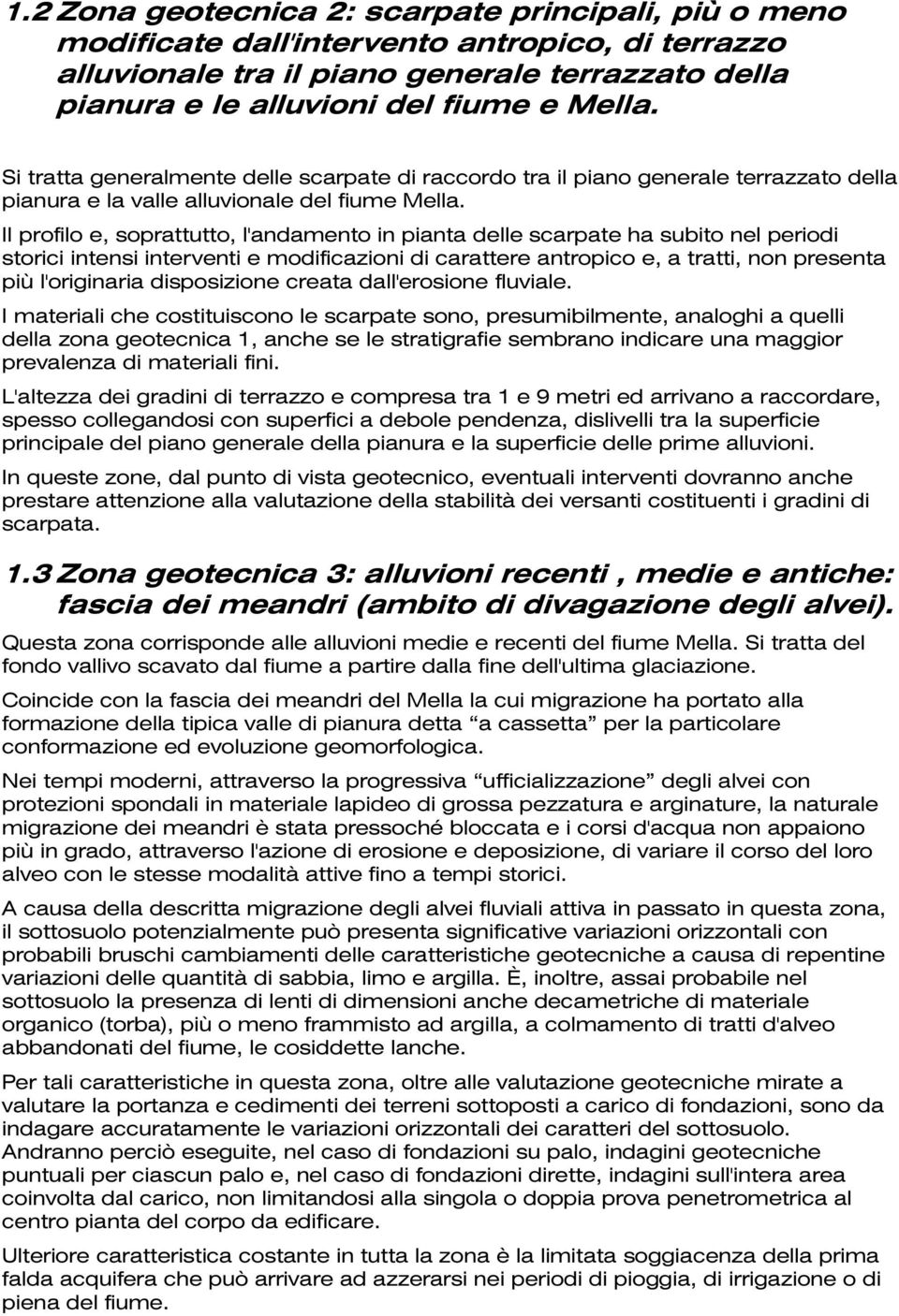 Il profilo e, soprattutto, l'andamento in pianta delle scarpate ha subito nel periodi storici intensi interventi e modificazioni di carattere antropico e, a tratti, non presenta più l'originaria