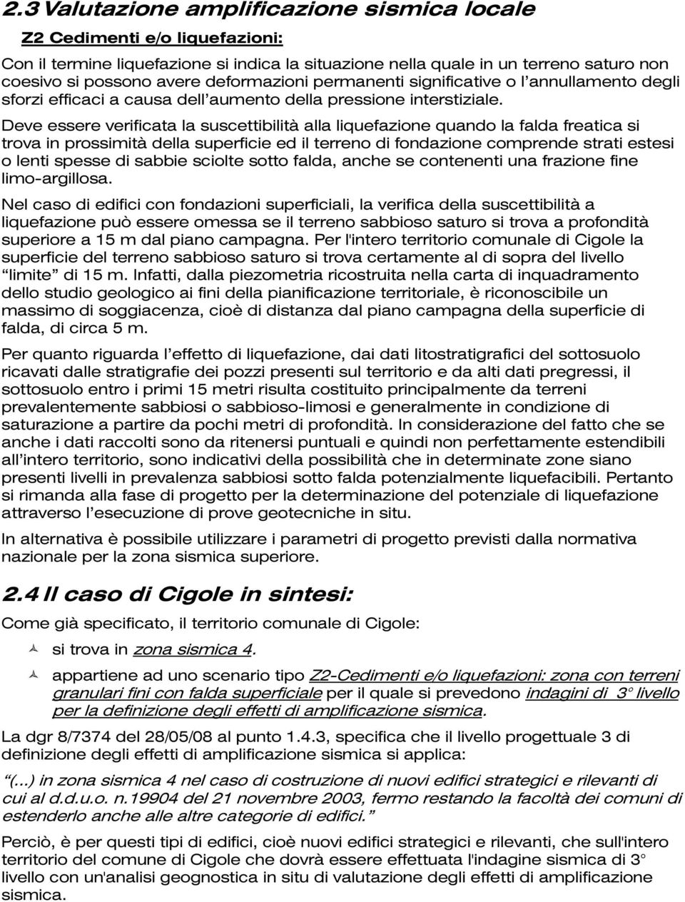 Deve essere verificata la suscettibilità alla liquefazione quando la falda freatica si trova in prossimità della superficie ed il terreno di fondazione comprende strati estesi o lenti spesse di