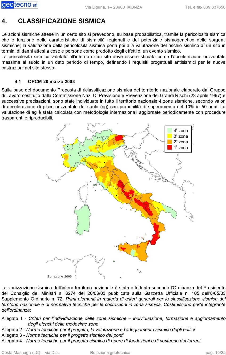 potenziale sismogenetico delle sorgenti sismiche; la valutazione della pericolosità sismica porta poi alla valutazione del rischio sismico di un sito in termini di danni attesi a cose e persone come