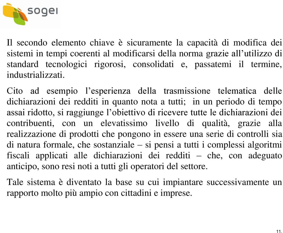 Cito ad esempio l esperienza della trasmissione telematica delle dichiarazioni dei redditi in quanto nota a tutti; in un periodo di tempo assai ridotto, si raggiunge l obiettivo di ricevere tutte le