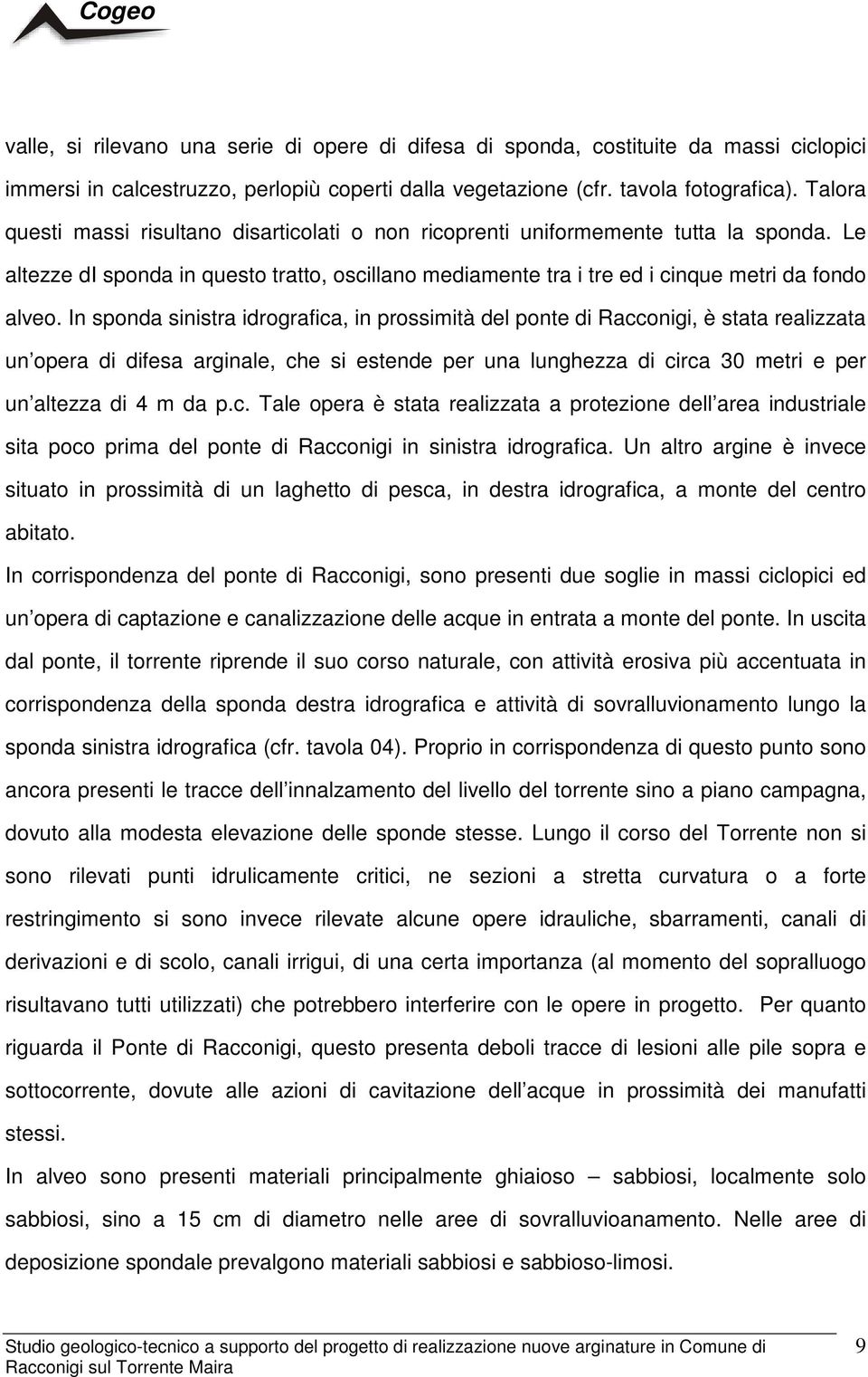 In sponda sinistra idrografica, in prossimità del ponte di Racconigi, è stata realizzata un opera di difesa arginale, che si estende per una lunghezza di circa 30 metri e per un altezza di 4 m da p.c. Tale opera è stata realizzata a protezione dell area industriale sita poco prima del ponte di Racconigi in sinistra idrografica.