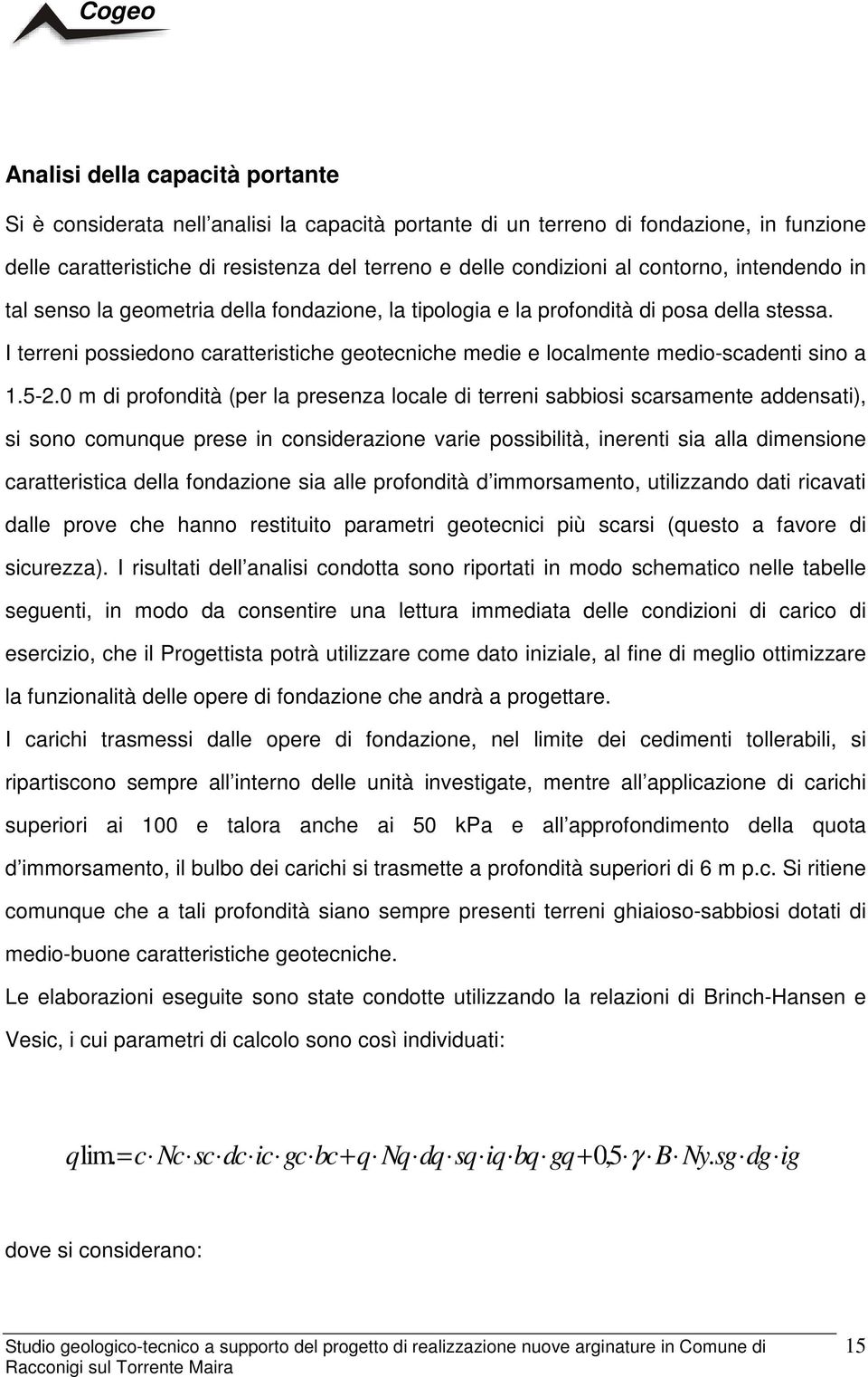 I terreni possiedono caratteristiche geotecniche medie e localmente medio-scadenti sino a 1.5-2.