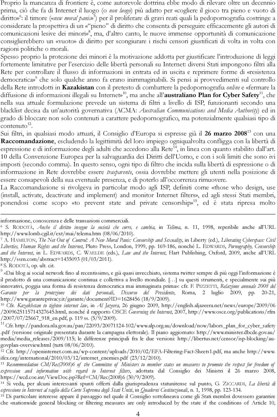 perseguire efficacemente gli autori di comunicazioni lesive dei minori» 8, ma, d altro canto, le nuove immense opportunità di comunicazione consiglierebbero un «vuoto» di diritto per scongiurare i