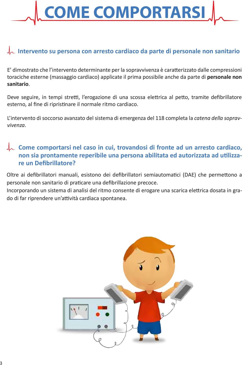 Deve seguire, in tempi stretti, l erogazione di una scossa elettrica al petto, tramite defibrillatore esterno, al fine di ripristinare il normale ritmo cardiaco.