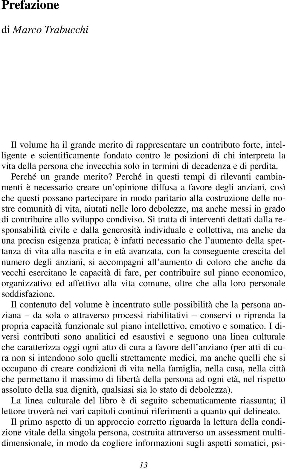 Perché in questi tempi di rilevanti cambiamenti è necessario creare un opinione diffusa a favore degli anziani, così che questi possano partecipare in modo paritario alla costruzione delle nostre