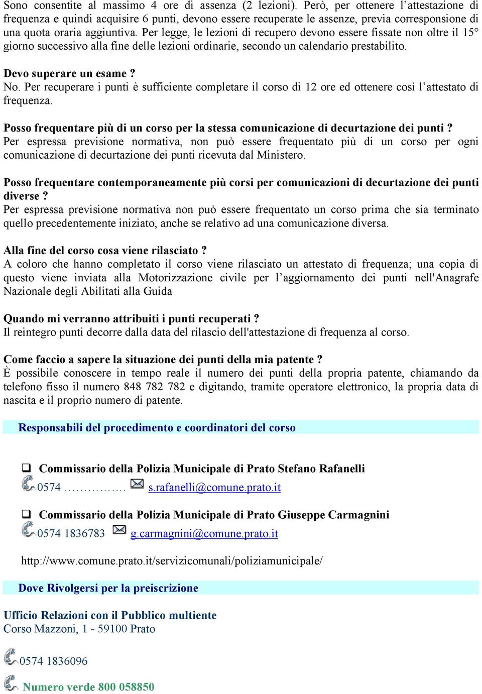 Per legge, le lezioni di recupero devono essere fissate non oltre il 15 giorno successivo alla fine delle lezioni ordinarie, secondo un calendario prestabilito. Devo superare un esame? No.