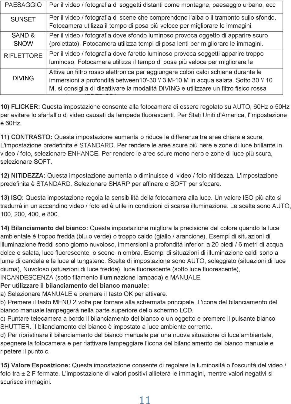 Fotocamera utilizza tempi di posa lenti per migliorare le immagini. Per il video / fotografia dove faretto luminoso provoca soggetti apparire troppo luminoso.