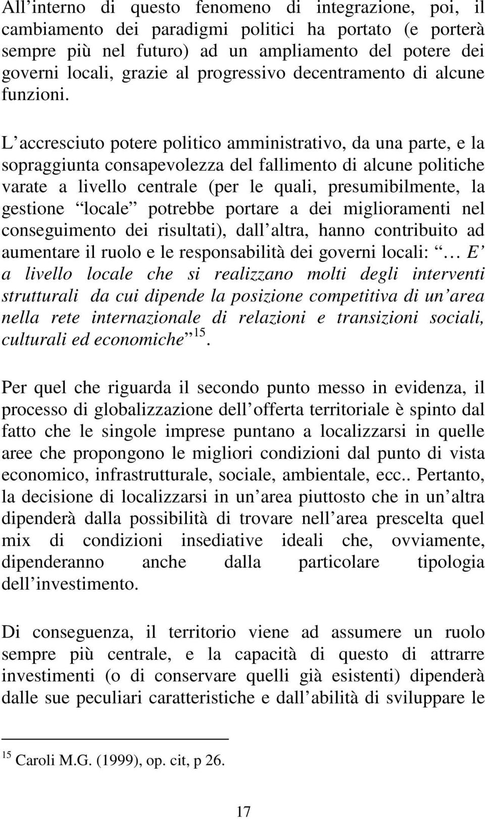 L accresciuto potere politico amministrativo, da una parte, e la sopraggiunta consapevolezza del fallimento di alcune politiche varate a livello centrale (per le quali, presumibilmente, la gestione