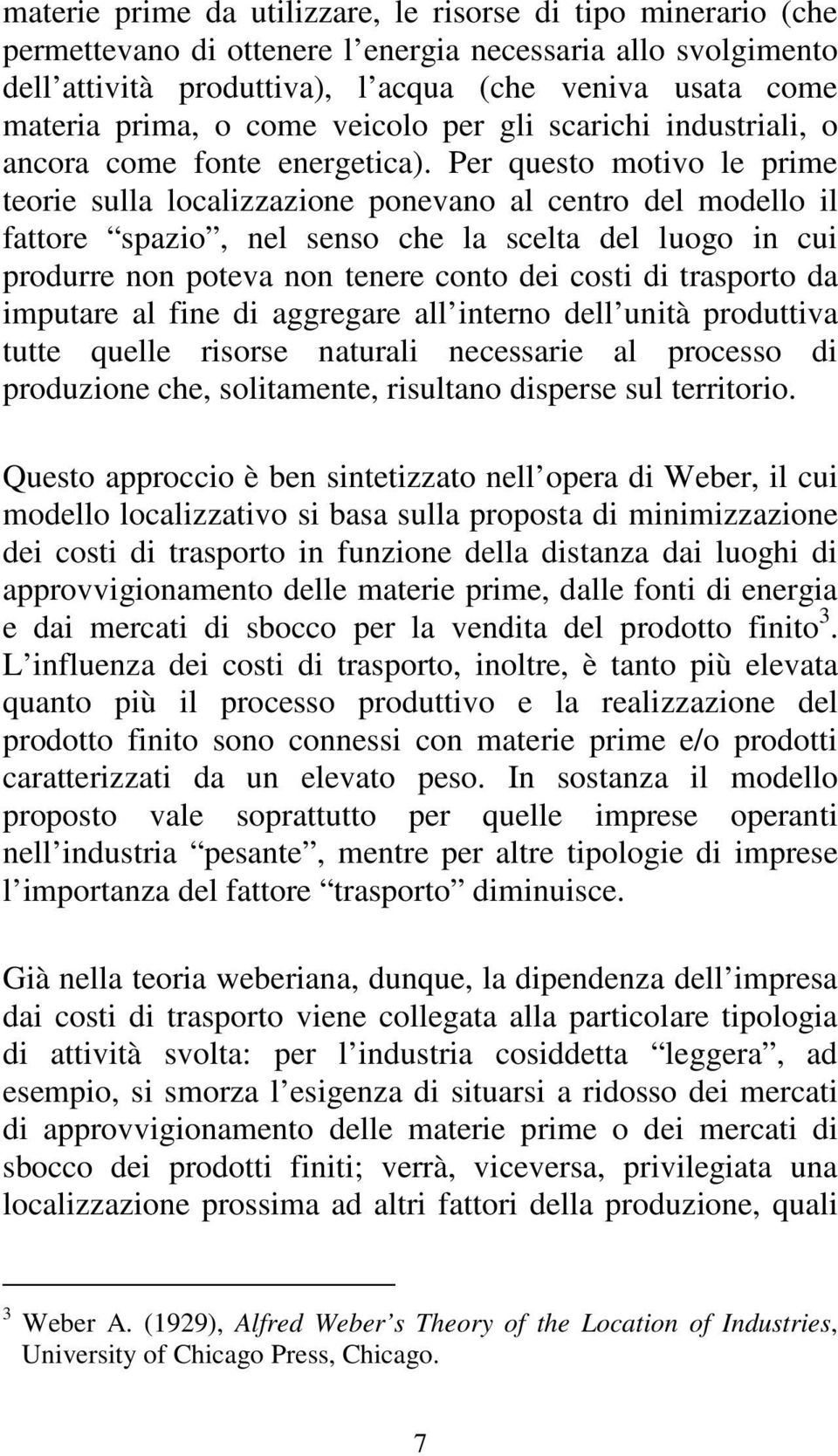 Per questo motivo le prime teorie sulla localizzazione ponevano al centro del modello il fattore spazio, nel senso che la scelta del luogo in cui produrre non poteva non tenere conto dei costi di