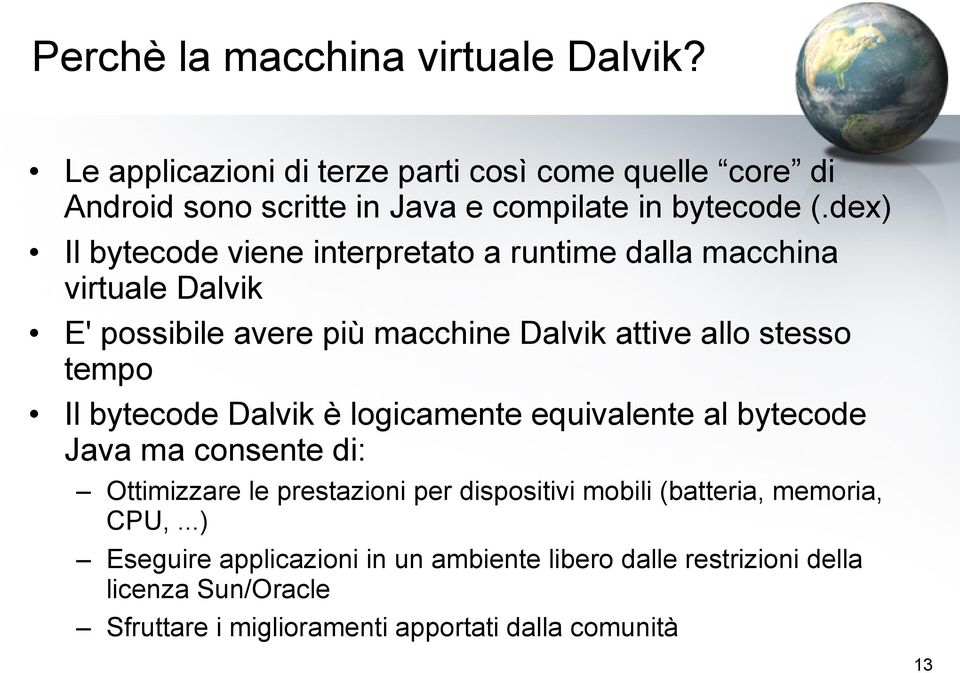 bytecode Dalvik è logicamente equivalente al bytecode Java ma consente di: Ottimizzare le prestazioni per dispositivi mobili (batteria, memoria,