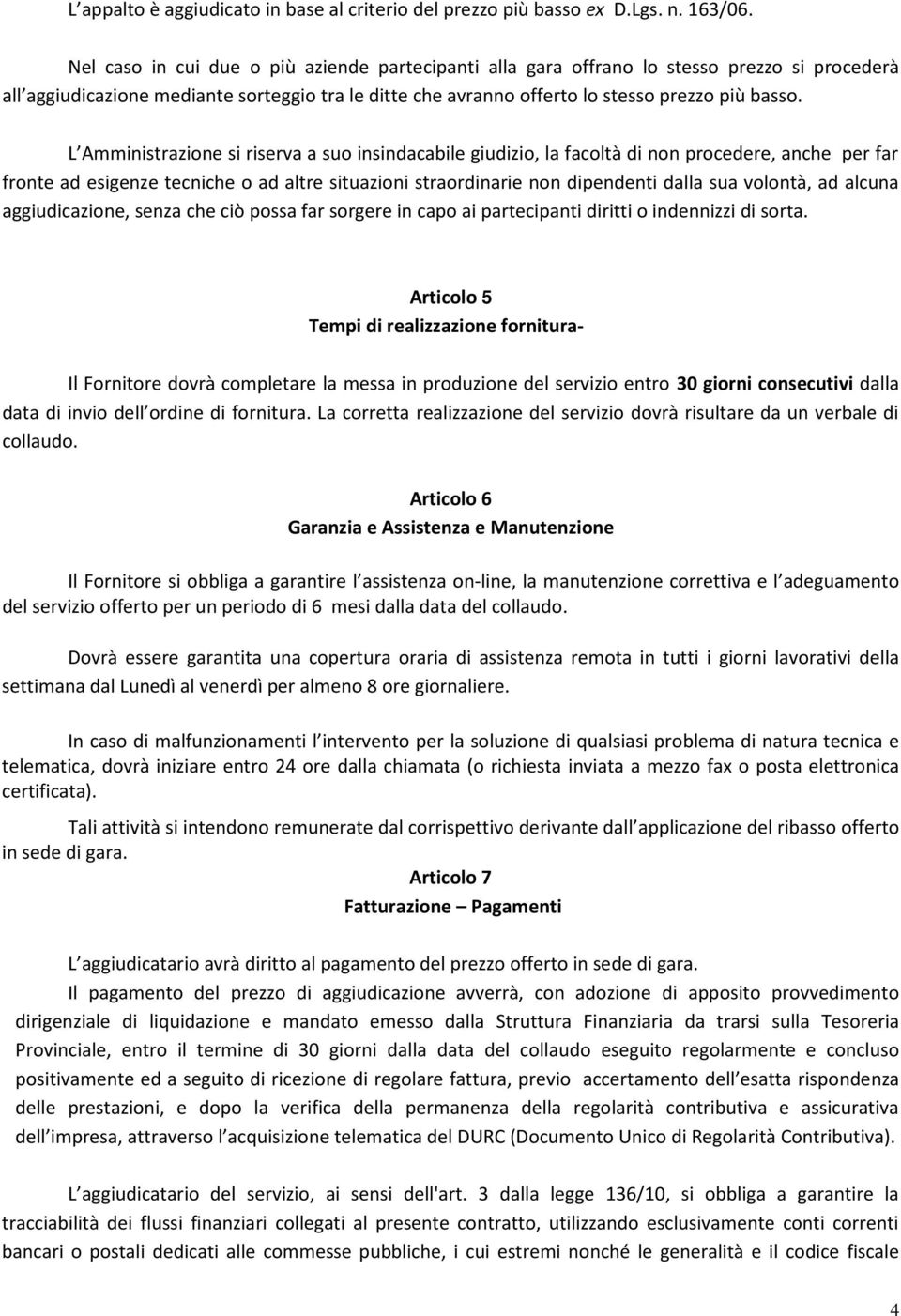 L Amministrazione si riserva a suo insindacabile giudizio, la facoltà di non procedere, anche per far fronte ad esigenze tecniche o ad altre situazioni straordinarie non dipendenti dalla sua volontà,