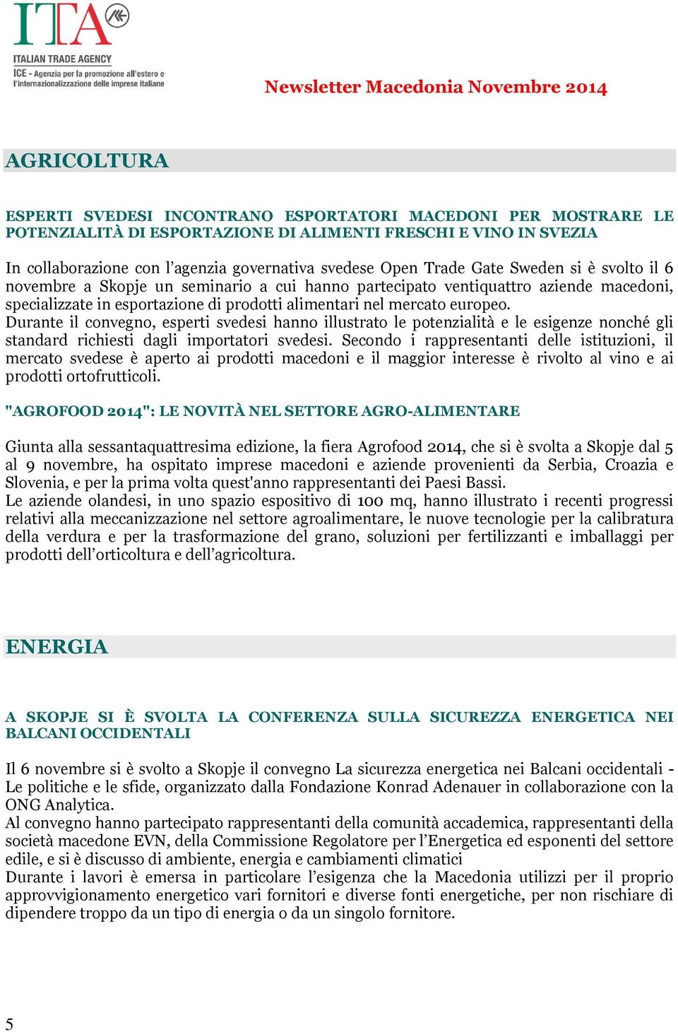 Durante il convegno, esperti svedesi hanno illustrato le potenzialità e le esigenze nonché gli standard richiesti dagli importatori svedesi.