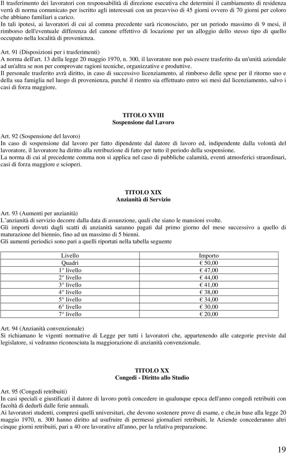 In tali ipotesi, ai lavoratori di cui al comma precedente sarà riconosciuto, per un periodo massimo di 9 mesi, il rimborso dell'eventuale differenza del canone effettivo di locazione per un alloggio