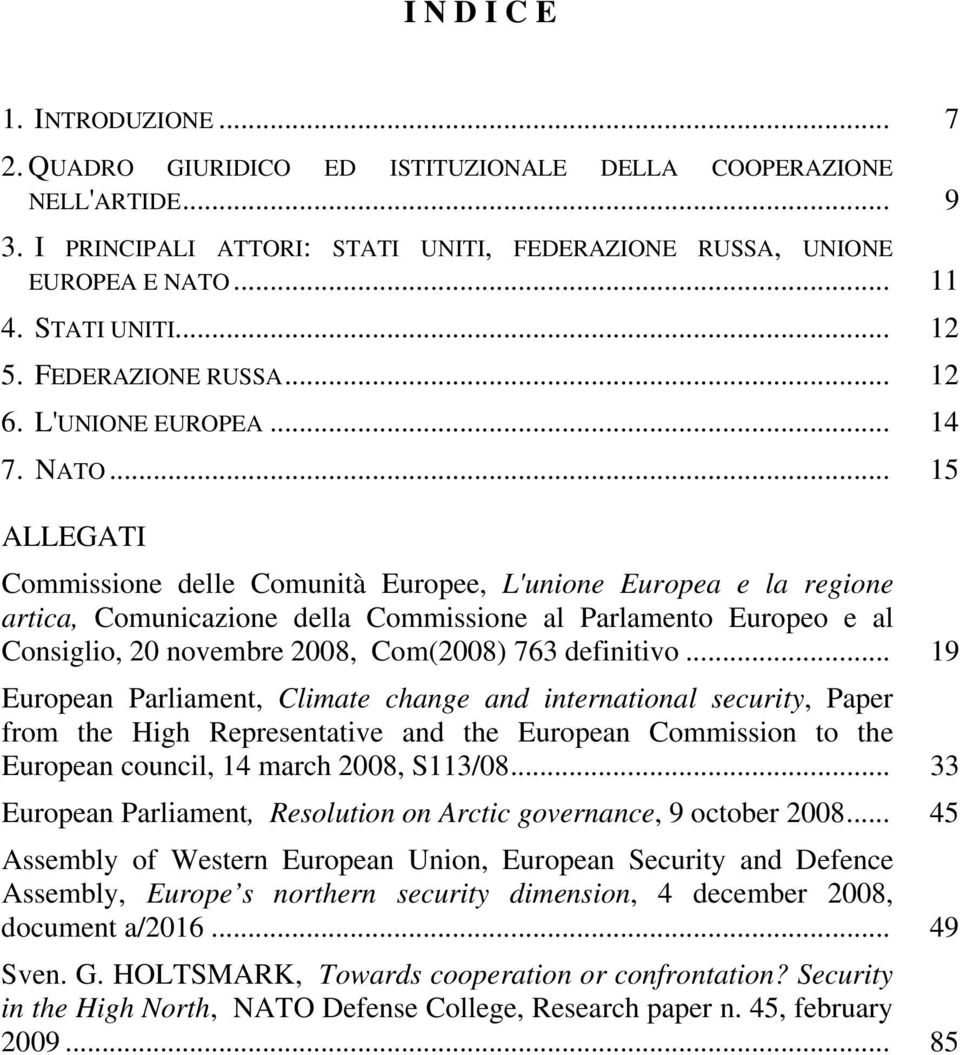 .. 15 ALLEGATI Commissione delle Comunità Europee, L'unione Europea e la regione artica, Comunicazione della Commissione al Parlamento Europeo e al Consiglio, 20 novembre 2008, Com(2008) 763 definitivo.