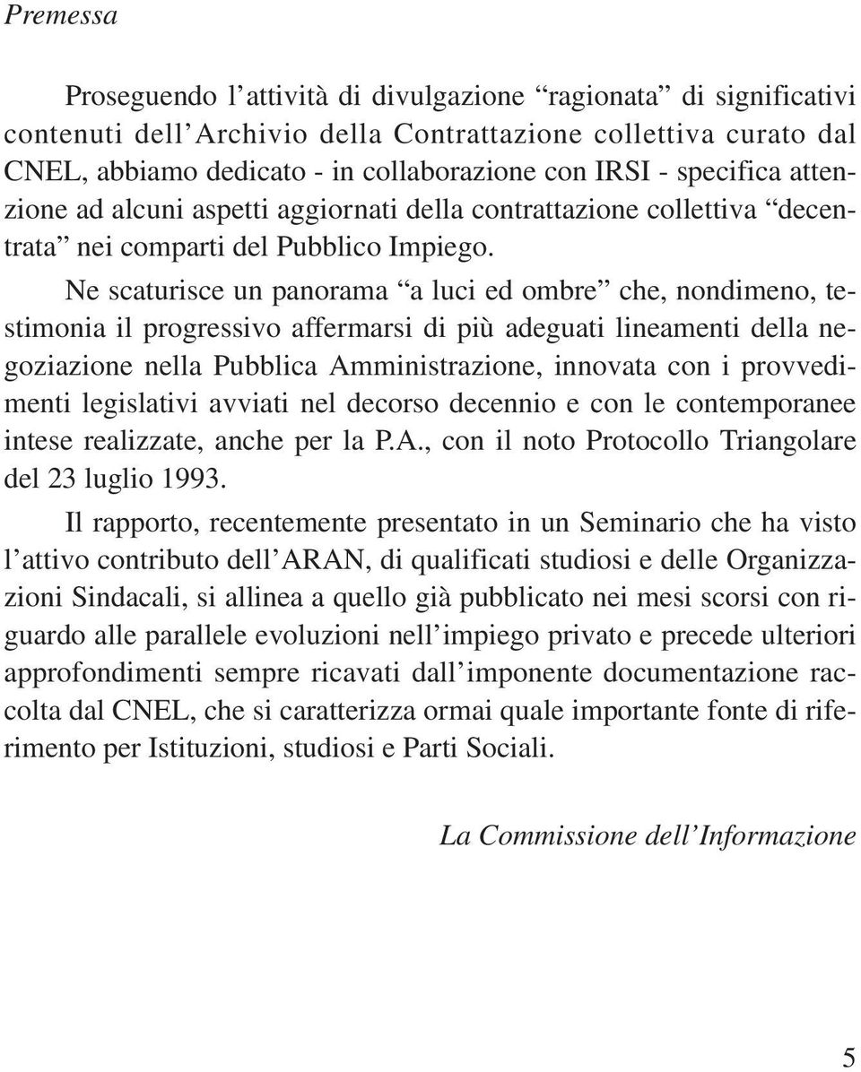 Ne scaturisce un panorama a luci ed ombre che, nondimeno, testimonia il progressivo affermarsi di più adeguati lineamenti della negoziazione nella Pubblica Amministrazione, innovata con i