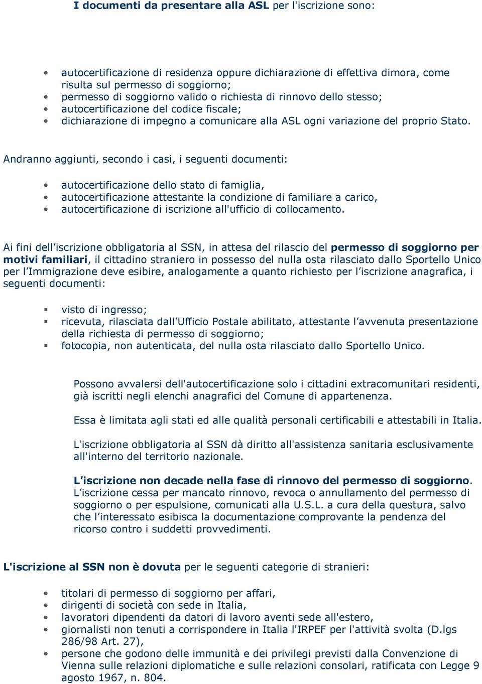 Andranno aggiunti, secondo i casi, i seguenti documenti: autocertificazione dello stato di famiglia, autocertificazione attestante la condizione di familiare a carico, autocertificazione di