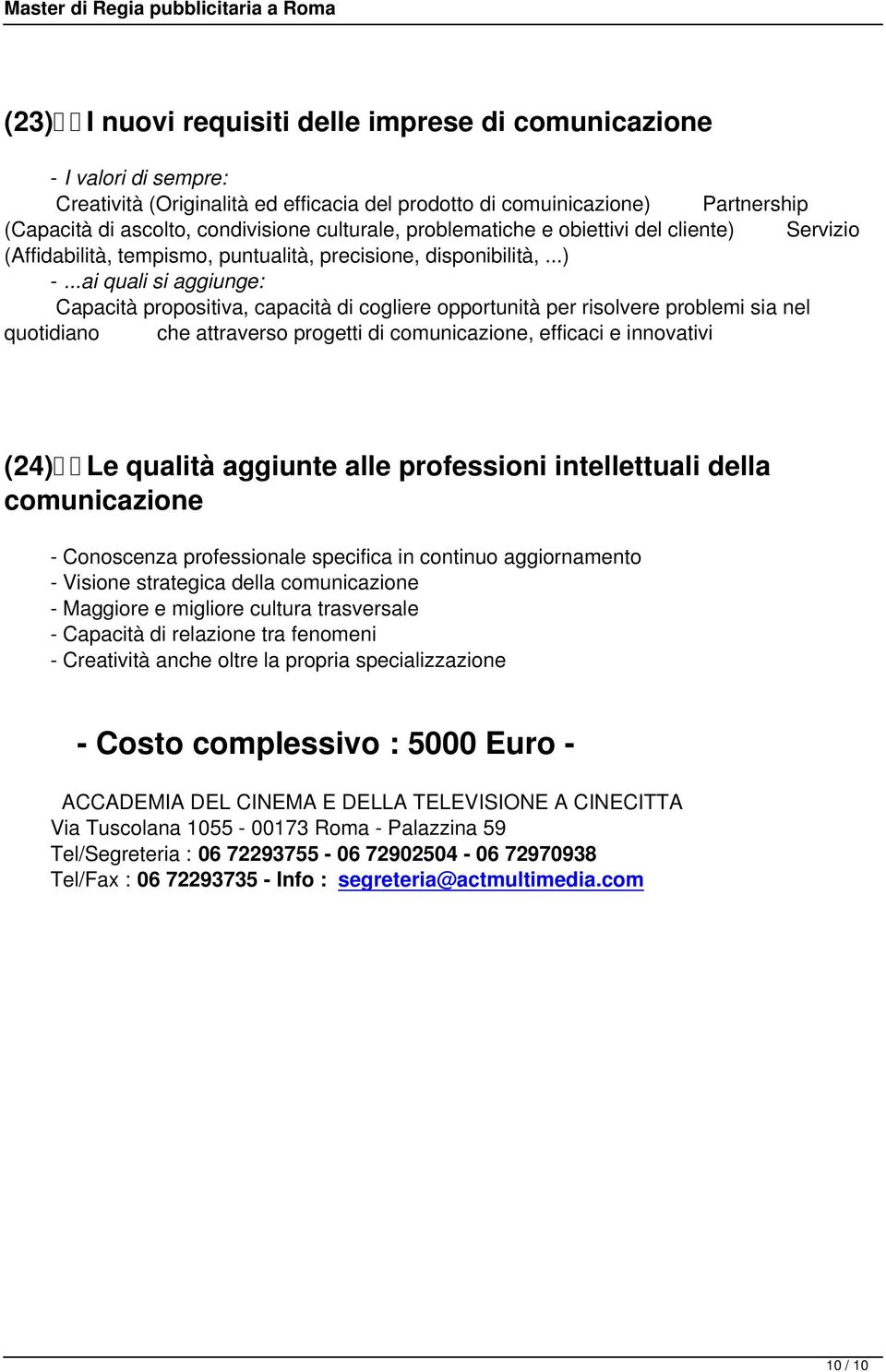 ..ai quali si aggiunge: Capacità propositiva, capacità di cogliere opportunità per risolvere problemi sia nel quotidiano che attraverso progetti di comunicazione, efficaci e innovativi (24) Le