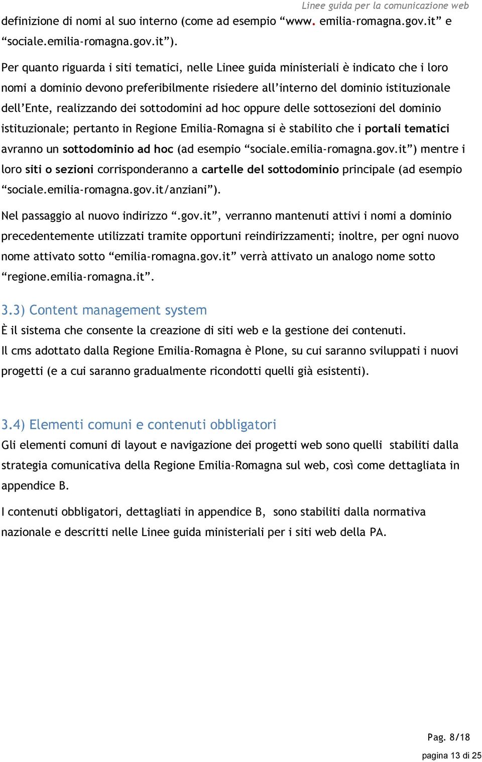 dei sottodomini ad hoc oppure delle sottosezioni del dominio istituzionale; pertanto in Regione Emilia-Romagna si è stabilito che i portali tematici avranno un sottodominio ad hoc (ad esempio sociale.