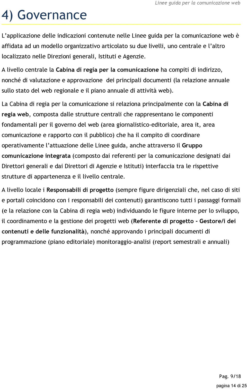 A livello centrale la Cabina di regia per la comunicazione ha compiti di indirizzo, nonché di valutazione e approvazione dei principali documenti (la relazione annuale sullo stato del web regionale e