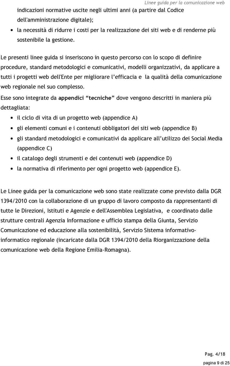 Le presenti linee guida si inseriscono in questo percorso con lo scopo di definire procedure, standard metodologici e comunicativi, modelli organizzativi, da applicare a tutti i progetti web