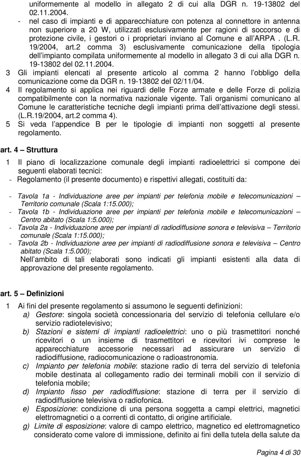 proprietari inviano al Comune e all ARPA. (L.R. 19/2004, art.2 comma 3) esclusivamente comunicazione della tipologia dell impianto compilata uniformemente al modello in allegato 3 di cui alla DGR n.