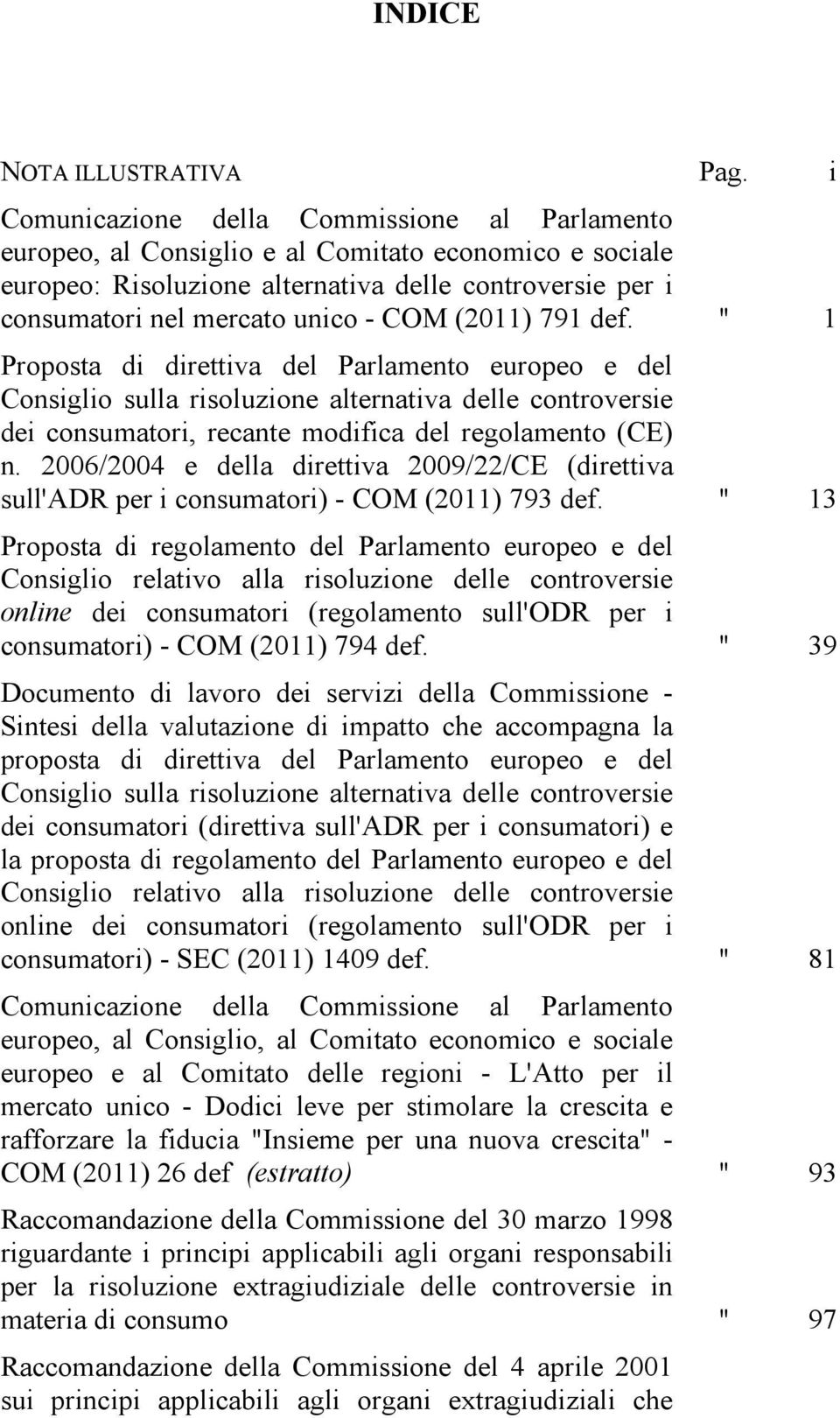 (2011) 791 def. " 1 Proposta di direttiva del Parlamento europeo e del Consiglio sulla risoluzione alternativa delle controversie dei consumatori, recante modifica del regolamento (CE) n.