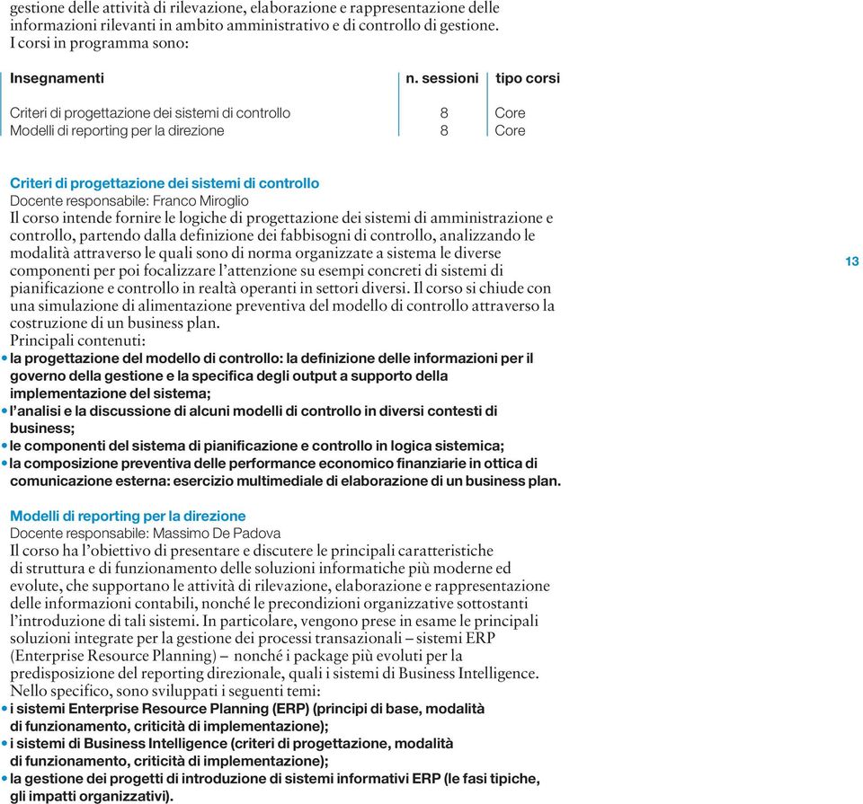 Franco Miroglio Il corso intende fornire le logiche di progettazione dei sistemi di amministrazione e controllo, partendo dalla definizione dei fabbisogni di controllo, analizzando le modalità