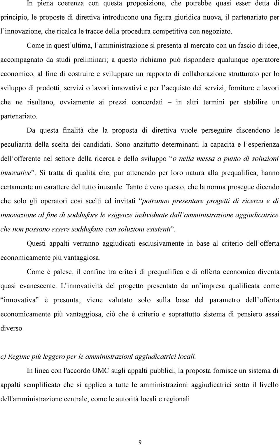 Come in quest ultima, l amministrazione si presenta al mercato con un fascio di idee, accompagnato da studi preliminari; a questo richiamo può rispondere qualunque operatore economico, al fine di