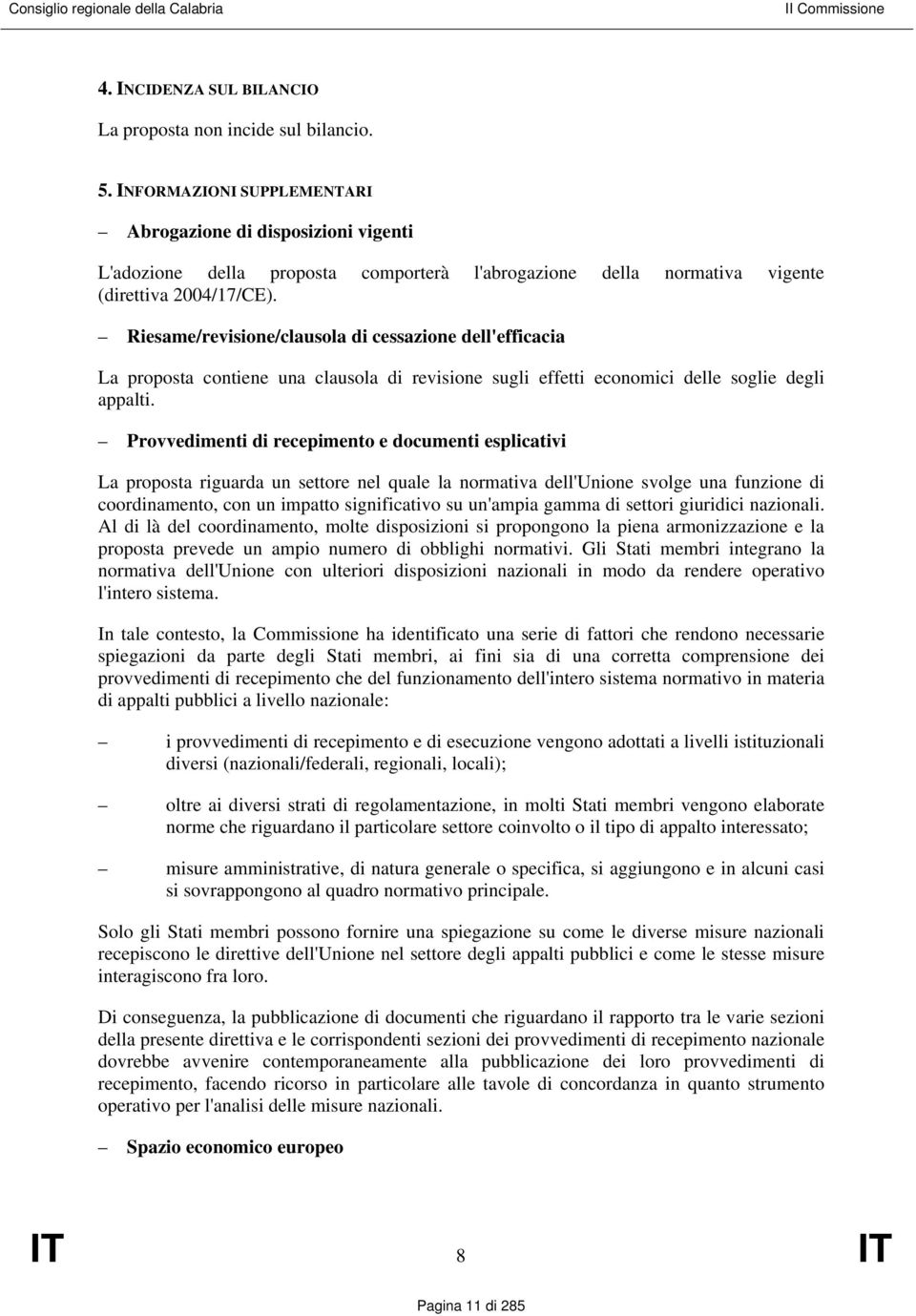 Riesame/revisione/clausola di cessazione dell'efficacia La proposta contiene una clausola di revisione sugli effetti economici delle soglie degli appalti.