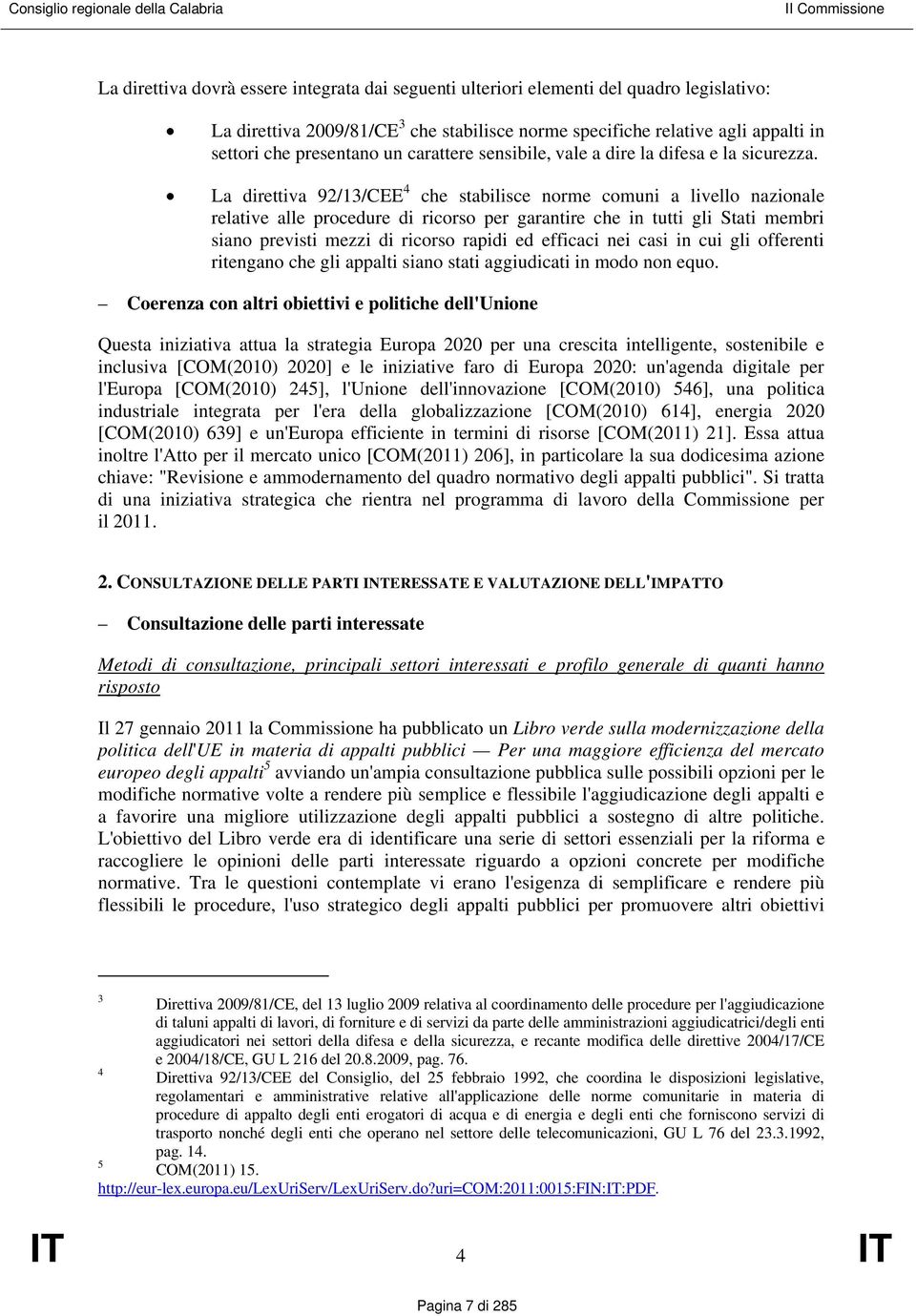 La direttiva 92/13/CEE 4 che stabilisce norme comuni a livello nazionale relative alle procedure di ricorso per garantire che in tutti gli Stati membri siano previsti mezzi di ricorso rapidi ed