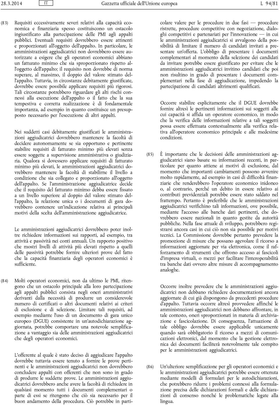 In particolare, le amministrazioni aggiudicatrici non dovrebbero essere autorizzate a esigere che gli operatori economici abbiano un fatturato minimo che sia sproporzionato rispetto all oggetto dell