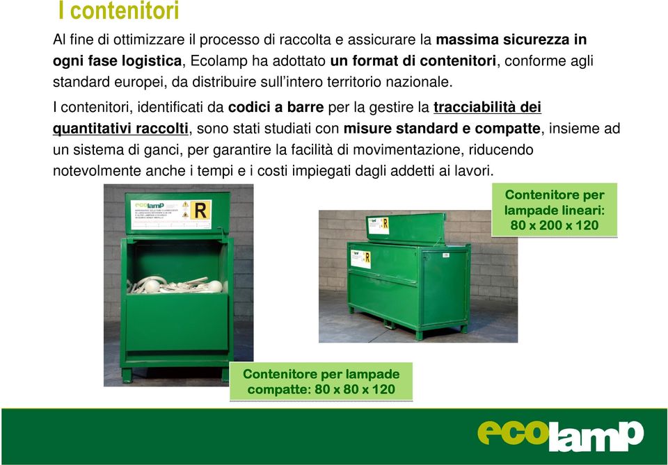 I contenitori, identificati da codici a barre per la gestire la tracciabilità dei quantitativi raccolti, sono stati studiati con misure standard e compatte, insieme