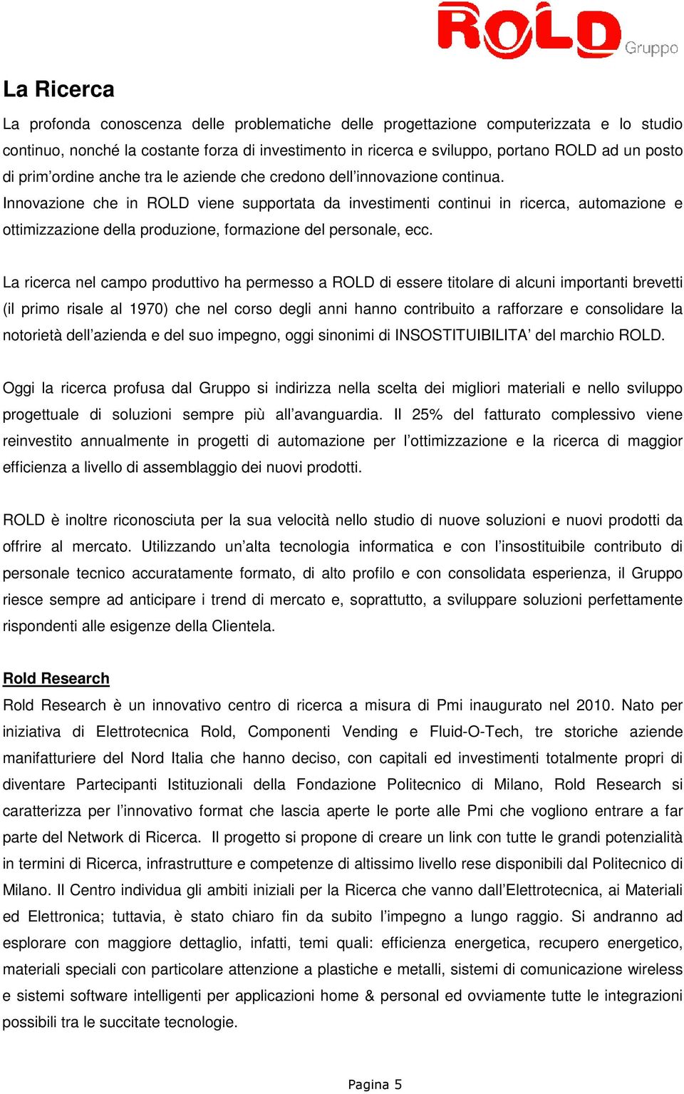 Innovazione che in ROLD viene supportata da investimenti continui in ricerca, automazione e ottimizzazione della produzione, formazione del personale, ecc.