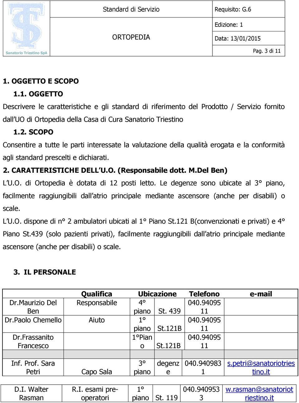 Del Ben) L U.O. di Ortopedia è dotata di 12 posti letto. Le degenze sono ubicate al 3 piano, facilmente raggiungibili dall atrio principale mediante ascensore (anche per disabili) o scale. L U.O. dispone di n 2 ambulatori ubicati al 1 Piano St.