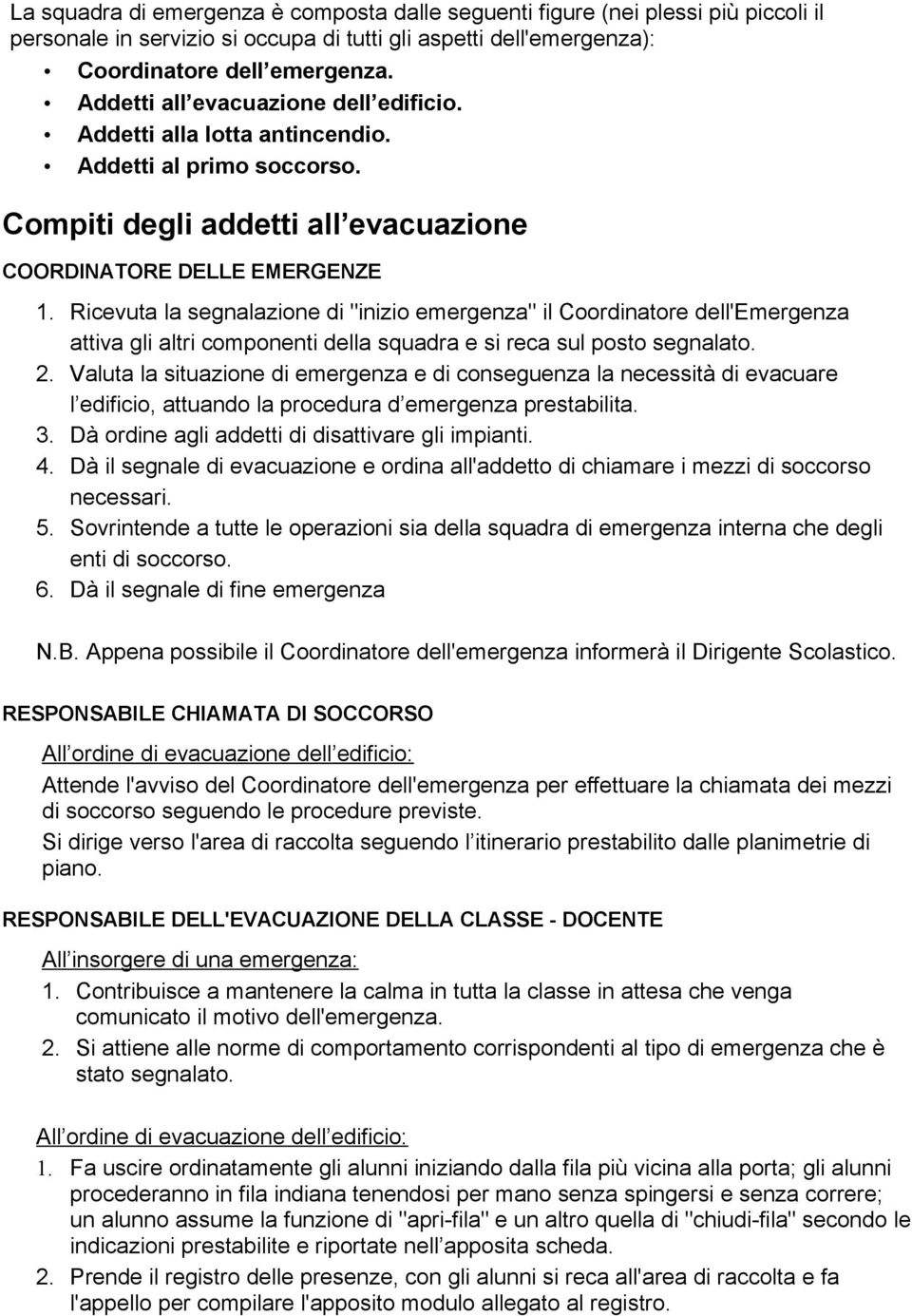 Ricevuta la segnalazione di "inizio emergenza" il Coordinatore dell'emergenza attiva gli altri componenti della squadra e si reca sul posto segnalato. 2.