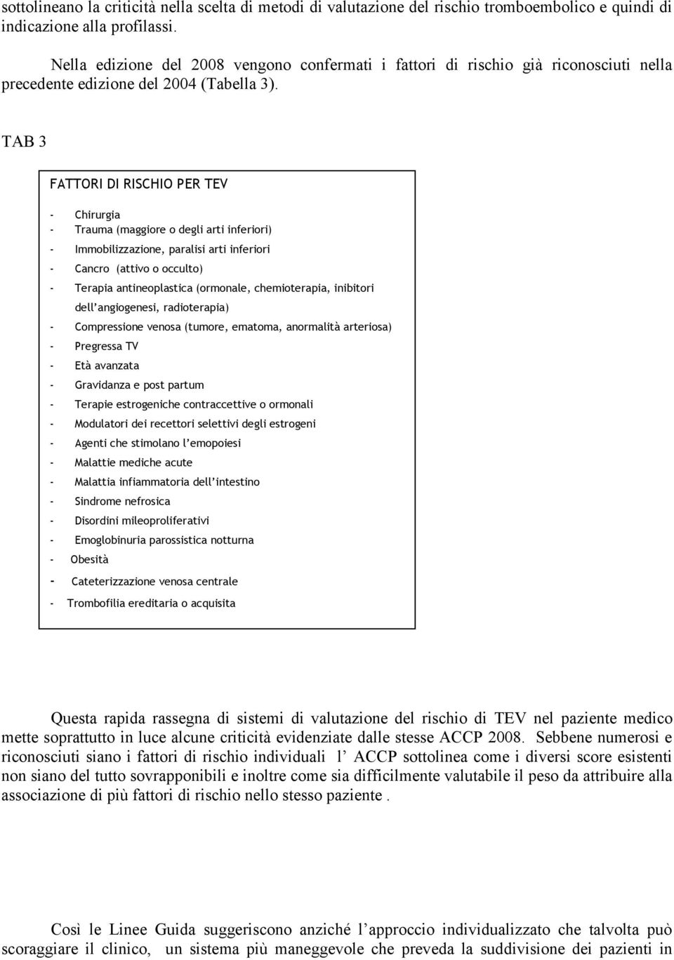 TAB 3 FATTORI DI RISCHIO PER TEV - Chirurgia - Trauma (maggiore o degli arti inferiori) - Immobilizzazione, paralisi arti inferiori - Cancro (attivo o occulto) - Terapia antineoplastica (ormonale,