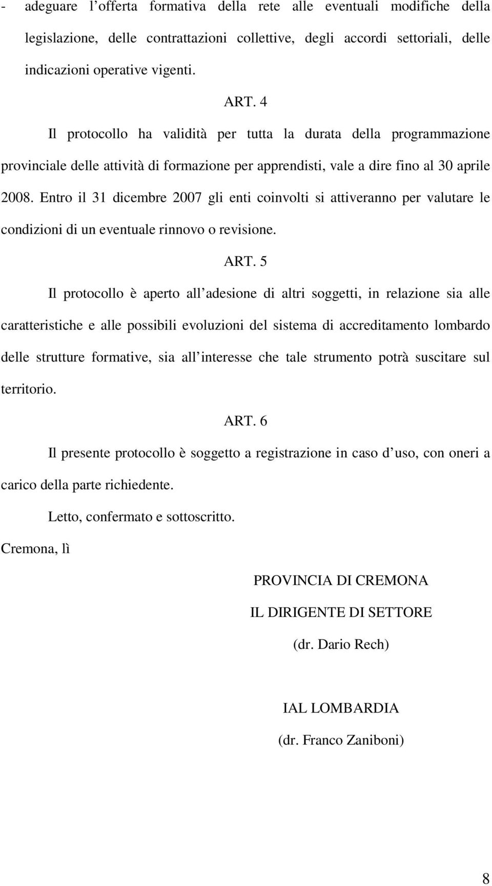 Entro il 31 dicembre 2007 gli enti coinvolti si attiveranno per valutare le condizioni di un eventuale rinnovo o revisione. ART.