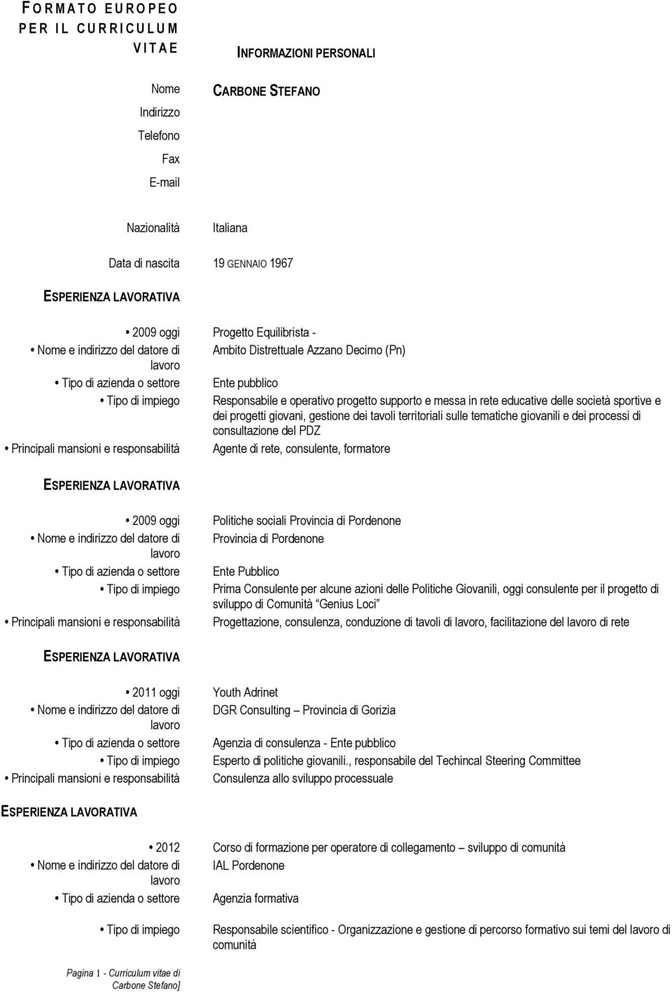 gestione dei tavoli territoriali sulle tematiche giovanili e dei processi di consultazione del PDZ Agente di rete, consulente, formatore 2009 oggi Politiche sociali Provincia di Pordenone Provincia