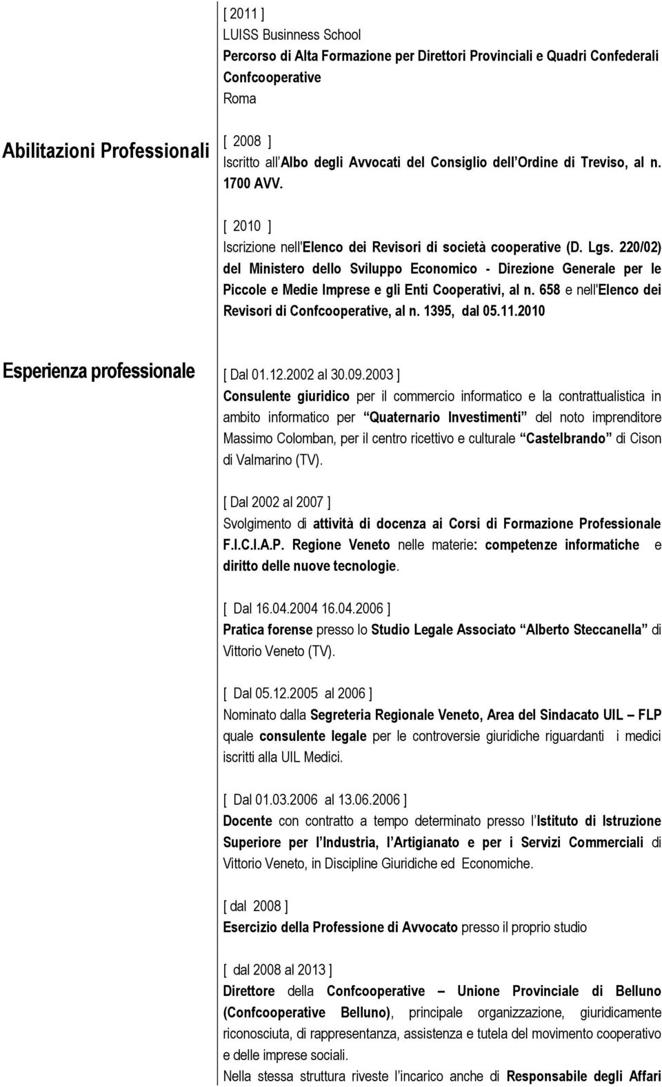 220/02) del Ministero dello Sviluppo Economico - Direzione Generale per le Piccole e Medie Imprese e gli Enti Cooperativi, al n. 658 e nell'elenco dei Revisori di Confcooperative, al n. 1395, dal 05.