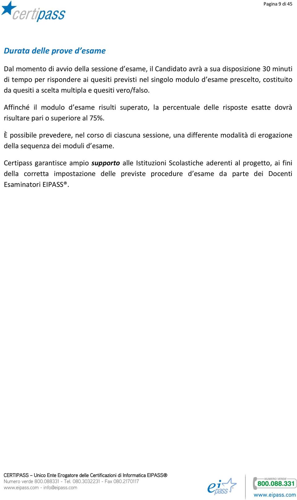 Affinché il modulo d esame risulti superato, la percentuale delle risposte esatte dovrà risultare pari o superiore al 75%.