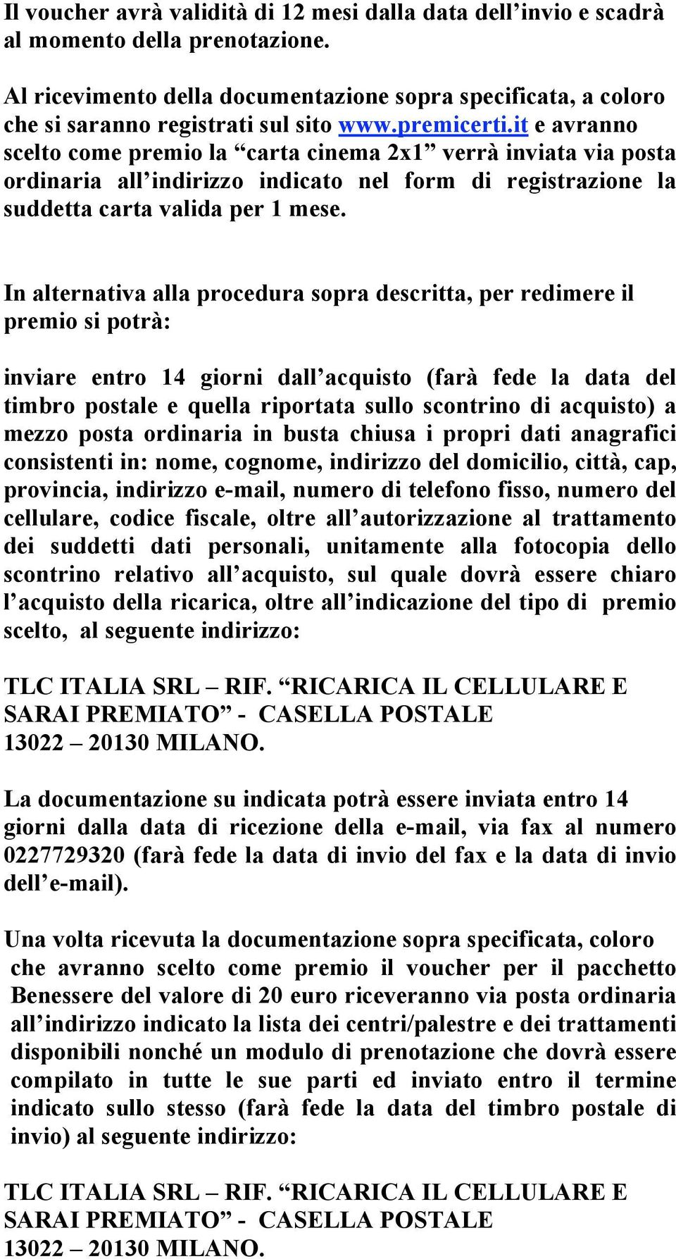 it e avranno scelto come premio la carta cinema 2x1 verrà inviata via posta ordinaria all indirizzo indicato nel form di registrazione la suddetta carta valida per 1 mese.