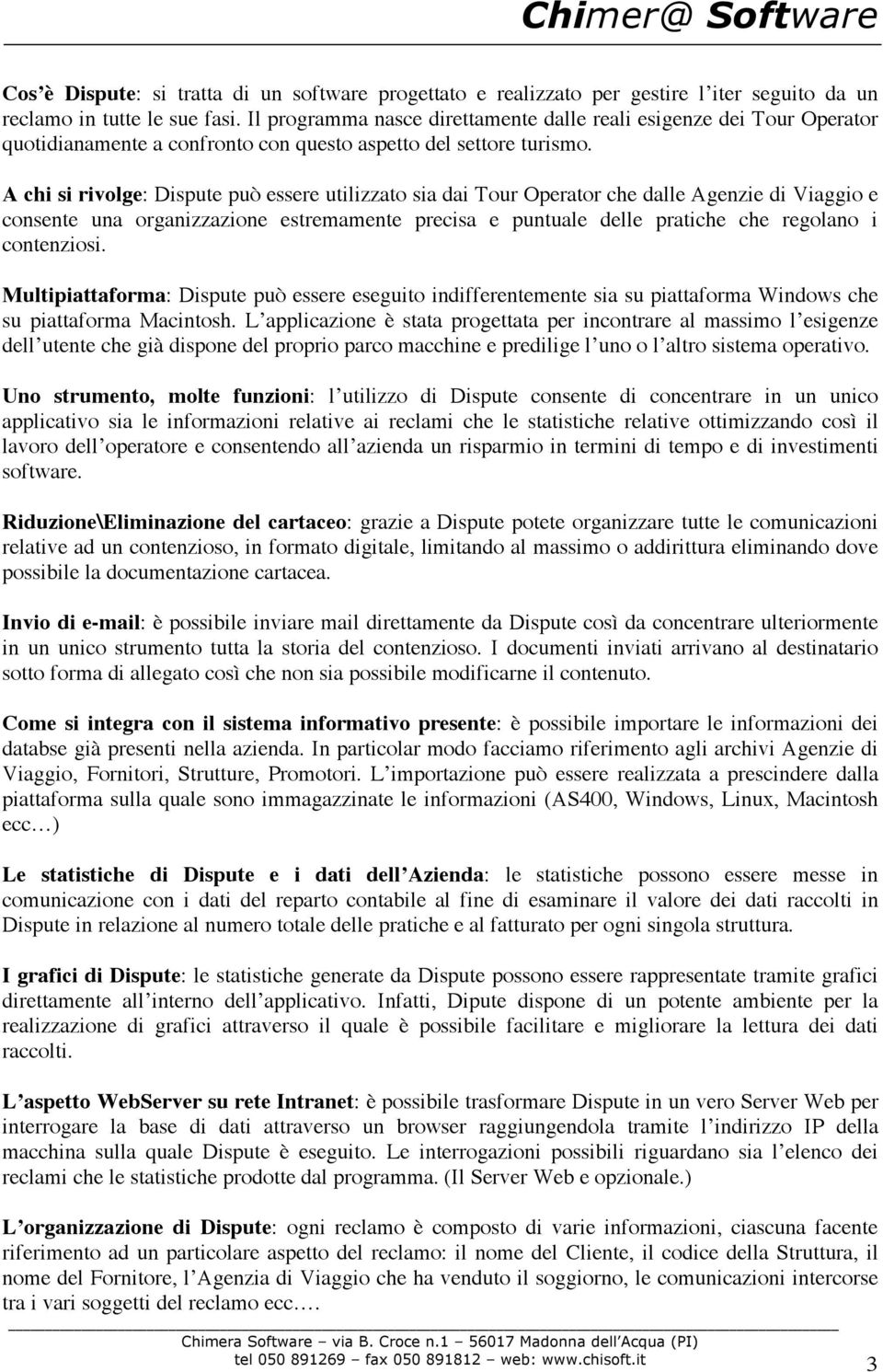 A chi si rivolge: Dispute può essere utilizzato sia dai Tour Operator che dalle Agenzie di Viaggio e consente una organizzazione estremamente precisa e puntuale delle pratiche che regolano i